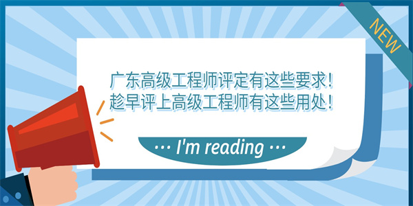 广东高级工程师评定有这些要求！趁早评上高级工程师有这些用处！.jpg