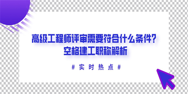 高级工程师评审需要符合什么条件？空格建工职称解析.jpg