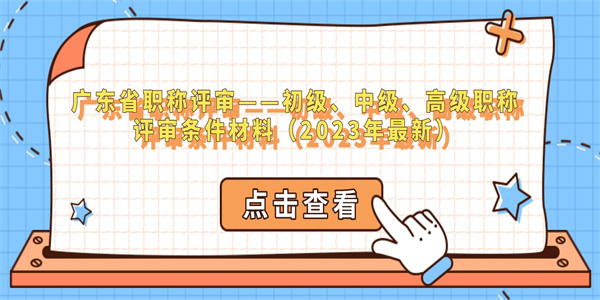 广东省职称评审——初级、中级、高级职称评审条件材料（2023年最新）.jpg