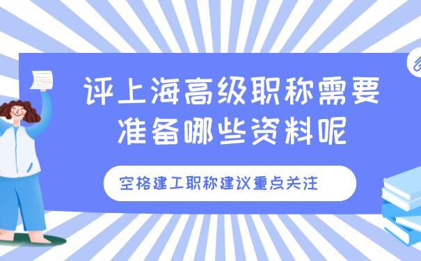 评上海高级职称需要准备哪些资料呢_空格建工职称建议重点关注.png