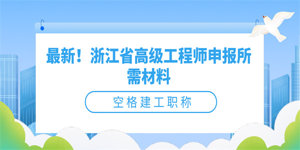 最新！浙江省高级工程师申报所需材料.jpg