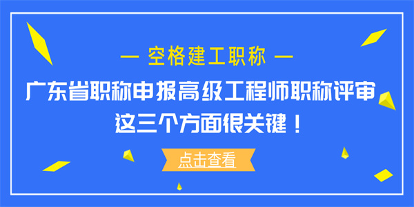 广东省职称申报高级工程师职称评审，这三个方面很关键！.jpg