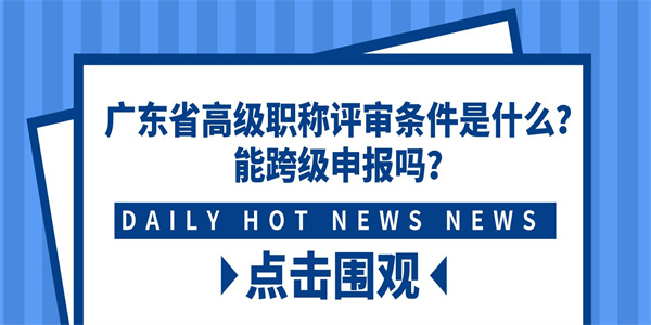 广东省高级职称评审条件是什么？能跨级申报吗？.jpg