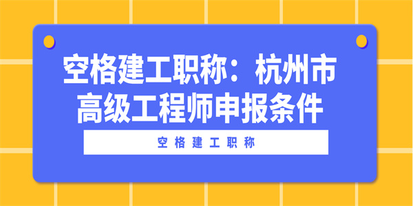 空格建工职称：杭州市高级工程师申报条件.jpg