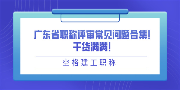 广东省职称评审常见问题合集！干货满满！.jpg