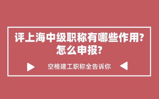 评上海中级职称有哪些作用_怎么申报_空格建工职称全告诉你.png