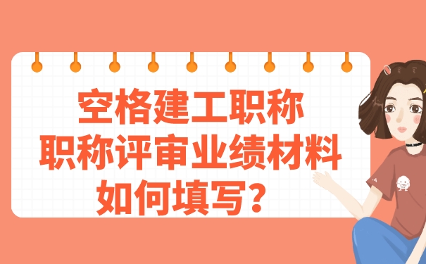 空格建工职称——职称评审业绩材料如何填写_.jpg