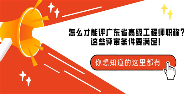 怎么才能评广东省高级工程师职称？这些评审条件要满足！.jpg