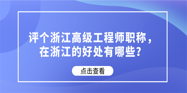 评个浙江高级工程师职称，在浙江的好处有哪些？.jpg