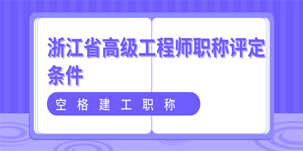 空格建工职称：浙江省高级工程师职称评定条件.jpg