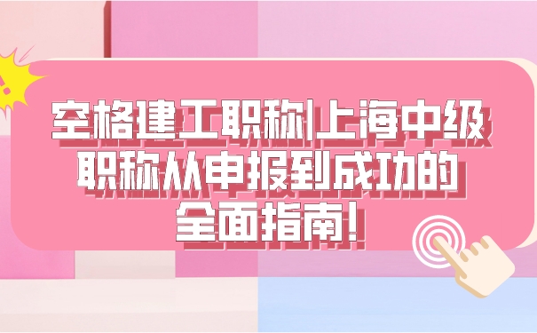 空格建工职称_上海中级职称从申报到成功的全面指南!.jpg