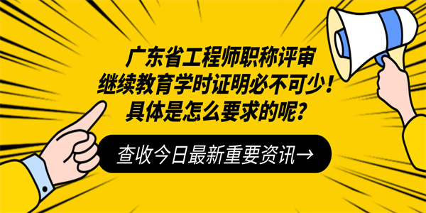 广东省工程师职称评审继续教育学时证明必不可少！具体是怎么要求的呢？.jpg