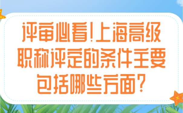 评审必看!上海高级职称评定的条件主要包括哪些方面_.png