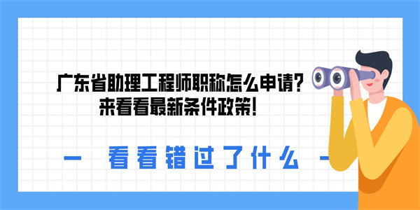 广东省助理工程师职称怎么申请？来看看最新条件政策！.jpg