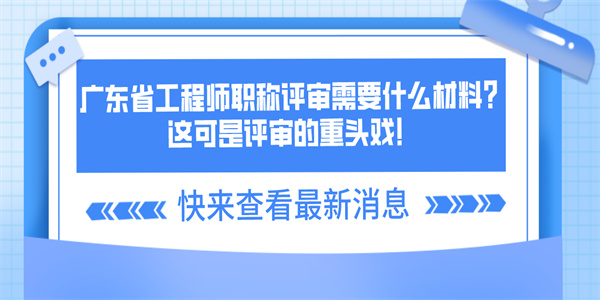 广东省工程师职称评审需要什么材料？这可是评审的重头戏！.jpg