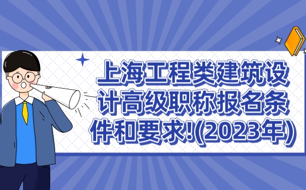 上海工程类建筑设计高级职称报名条件和要求!2023年.jpg