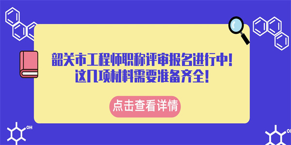 韶关市工程师职称评审报名进行中！这几项材料需要准备齐全！.jpg