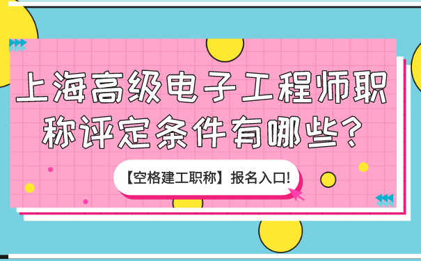 上海高级电子工程师职称评定条件有哪些_【空格建工职称】报名入口!.png