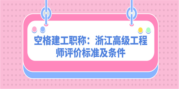 空格建工职称：浙江高级工程师评价标准及条件.jpg