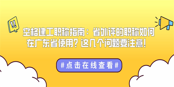 空格建工职称指南：省外评的职称如何在广东省使用？这几个问题要注意！.jpg