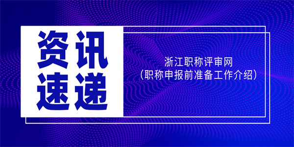 浙江职称评审网（职称申报前准备工作介绍）.jpg