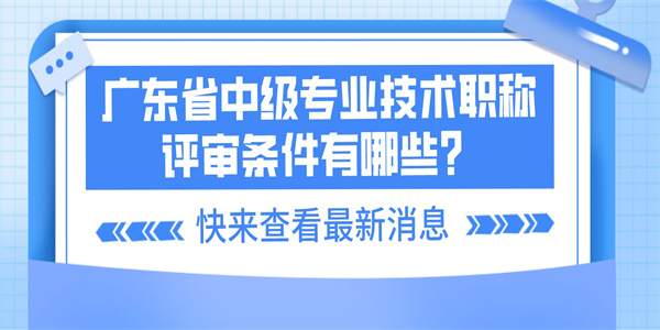 广东省中级专业技术职称评审条件有哪些？.jpg