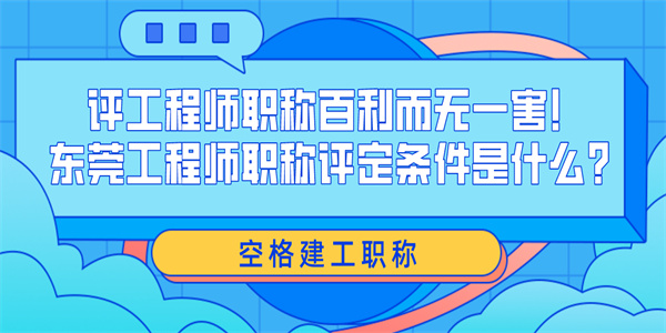 评工程师职称百利而无一害！东莞工程师职称评定条件是什么？.jpg