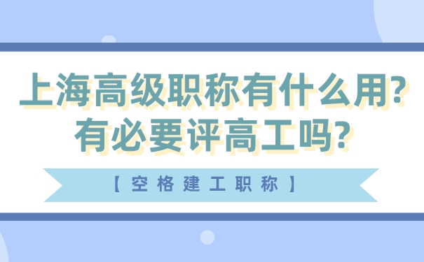 【空格建工职称】上海高级职称有什么用_有必要评高工吗_.jpg