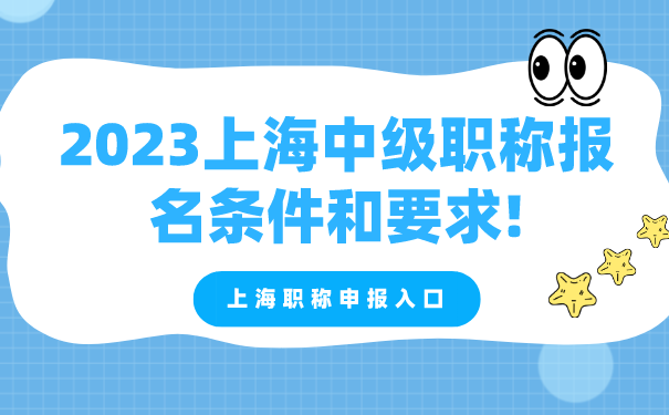 上海职称申报入口：2023上海中级职称报名条件和要求!.png