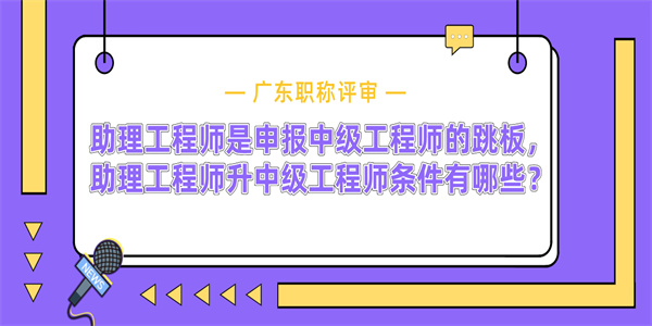 助理工程师是申报中级工程师的跳板，助理工程师升中级工程师条件有哪些？.jpg