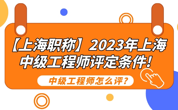 【上海职称】2023年上海中级工程师评定条件!中级工程师怎么评_.jpg