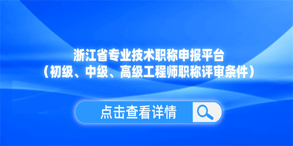 浙江省专业技术职称申报平台（初级、中级、高级工程师职称评审条件）.jpg