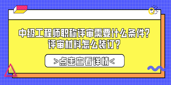 中级工程师职称评审需要什么条件？评审材料怎么装订？.jpg