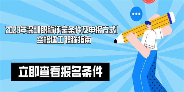 2023年深圳职称评定条件及申报方式！空格建工职称指南.jpg