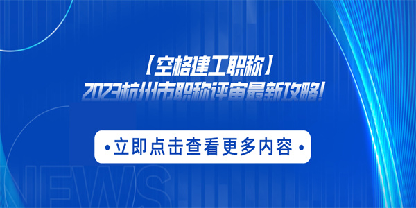 【空格建工职称】2023杭州市职称评审最新攻略！.jpg