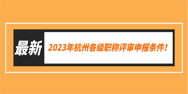 2023年杭州各级职称评审申报条件！.jpg