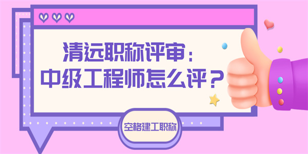 清远职称评审：中级工程师怎么评？.jpg