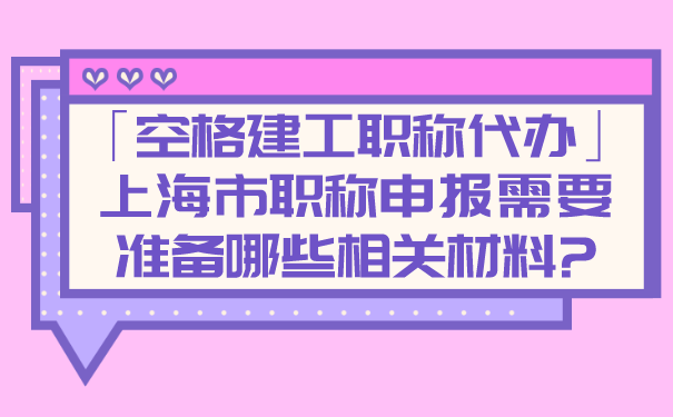 「空格建工职称代办」上海市职称申报需要准备哪些相关材料_.png