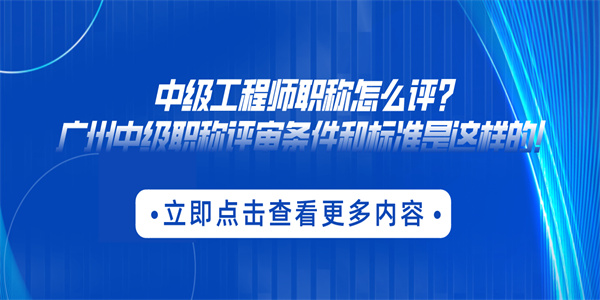 中级工程师职称怎么评？广州中级职称评审条件和标准是这样的！.jpg