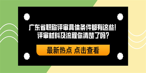 广东省职称评审具体条件都有这些！评审材料及流程你清楚了吗？.jpg