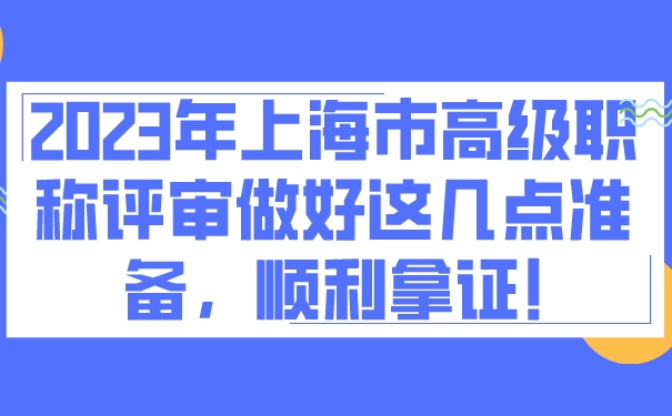 2023年上海市高级职称评审做好这几点准备，顺利拿证!.jpg