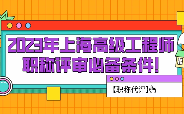 【职称代评】2023年上海高级工程师职称评审必备条件!.jpg