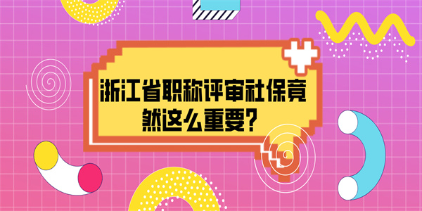 浙江省职称评审社保竟然这么重要？.jpg