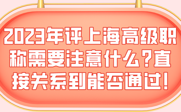 2023年评上海高级职称需要注意什么_直接关系到能否通过!.png