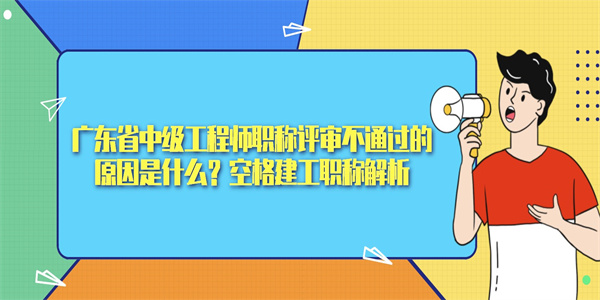 广东省中级工程师职称评审不通过的原因是什么？空格建工职称解析.jpg