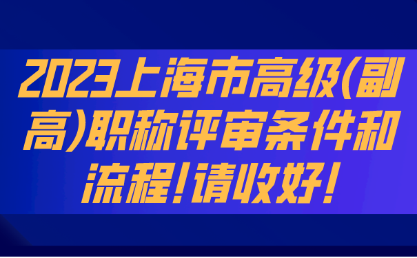 2023上海市高级副高职称评审条件和流程!请收好!.png