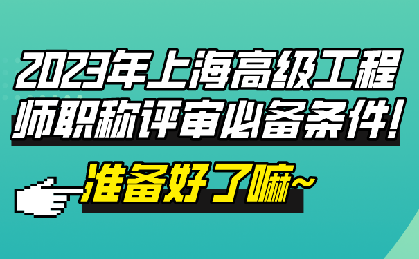 2023年上海高级工程师职称评审必备条件!准备好了嘛~.png