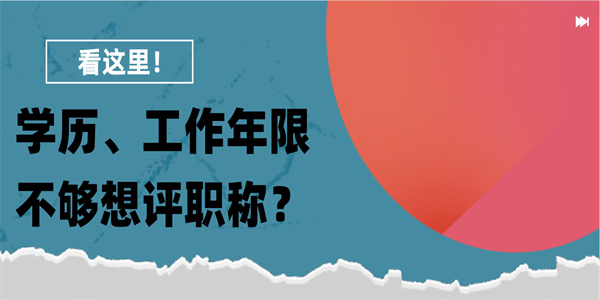 学历、工作年限不够想评职称？看这里！.jpg