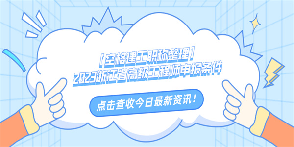 【空格建工职称整理】2023浙江省高级工程师申报条件.jpg