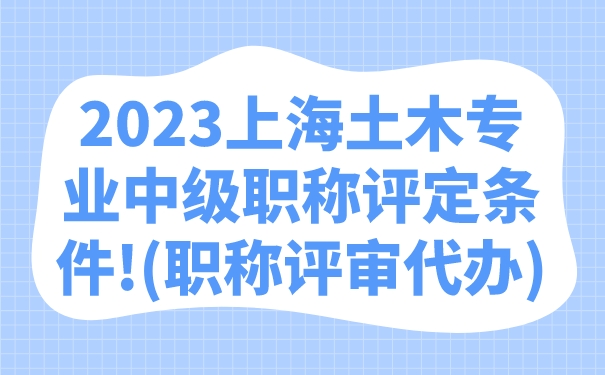 2023上海土木专业中级职称评定条件!职称评审代办.jpg